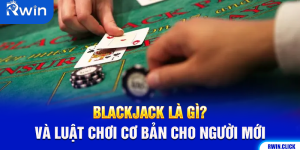 Blackjack Là Gì? Và Luật Chơi Cơ Bản Cho Người Mới