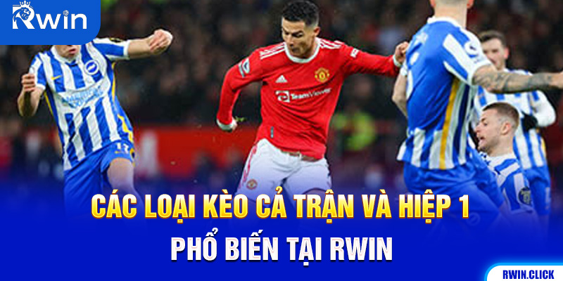 Các Loại Kèo Cả Trận Và Hiệp 1 Phổ Biến Tại Rwin