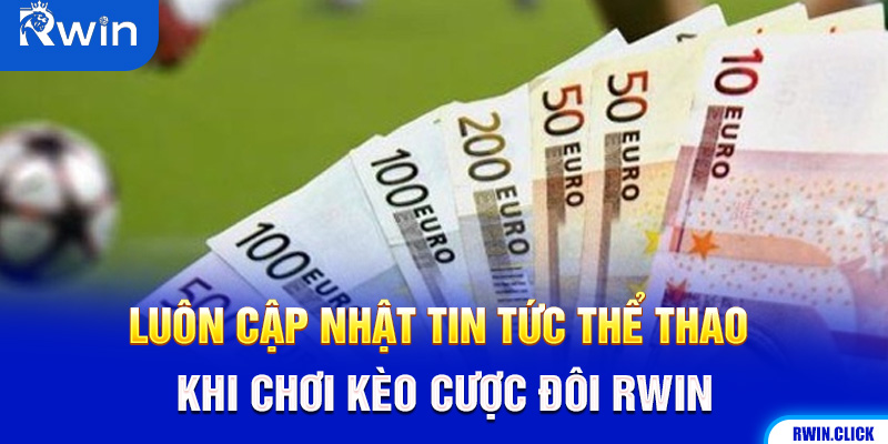 Cập nhật tin tức kèo cược đôi Rwin