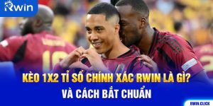 Kèo 1X2 Tỉ Số Chính Xác Rwin Là Gì? Và Cách Bắt Chuẩn