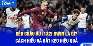 Kèo Châu Âu (1X2) Rwin Là Gì? Cách Hiểu Và Bắt Kèo Hiệu Quả