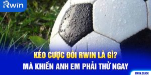 Kèo Cược Đôi Rwin Là Gì? Mà Khiến Anh Em Phải Thử Ngay