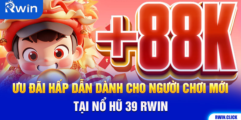 Khuyến mãi tân thủ Nổ Hũ 39 Rwin
